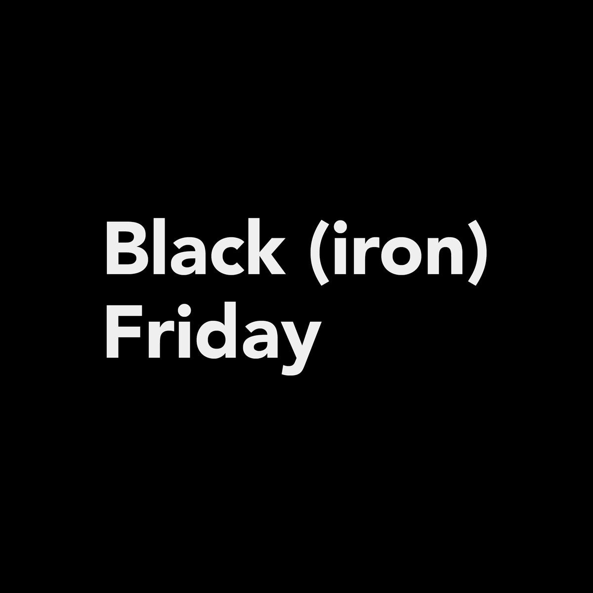 Black (iron) Friday 2024 | Blake & Bull